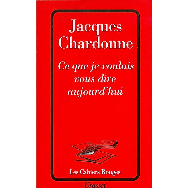 Ce que je voulais vous dire aujourd'hui / Les Cahiers Rouges, Jacques Chardonne