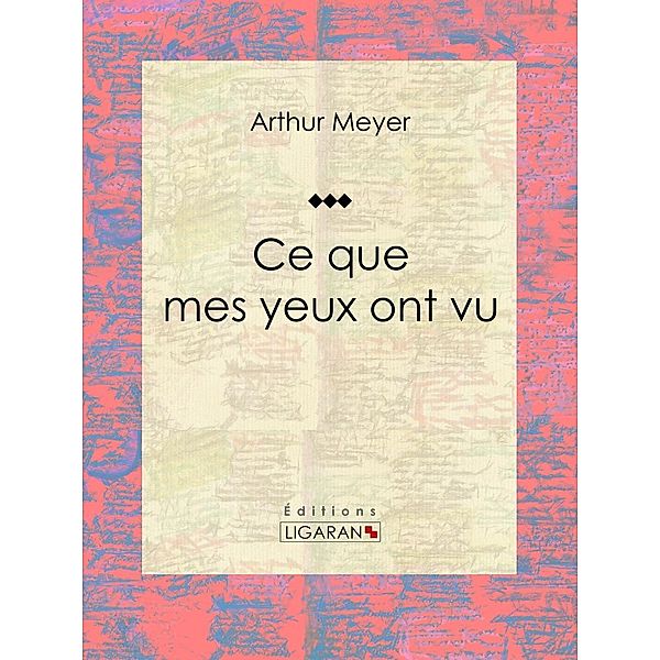 Ce que mes yeux ont vu, Arthur Meyer, Ligaran