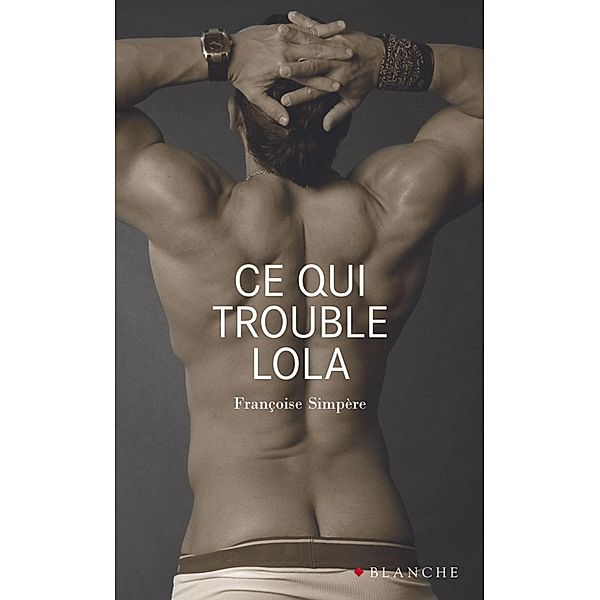 Ce qui trouble Lola / Romans érotiques, Françoise Simpere