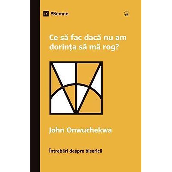 Ce sa fac daca nu am dorin¿a sa ma rog? (What If I Don't Desire to Pray?) (Romanian) / Church Questions (Romanian), John Onwuchekwa