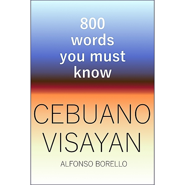 Cebuano Visayan: Cebuano Visayan: 800 Words You Must Know, Alfonso Borello