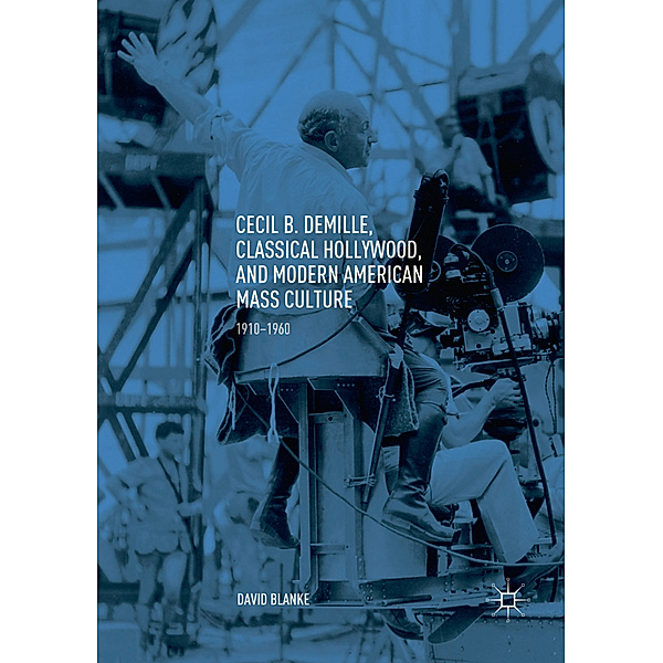 Cecil B. DeMille, Classical Hollywood, and Modern American Mass Culture, David Blanke