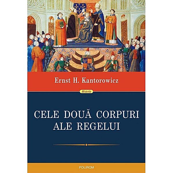 Cele doua corpuri ale regelui: un studiu asupra teologiei politice medievale / Historia, Ernst H. Kantorowicz