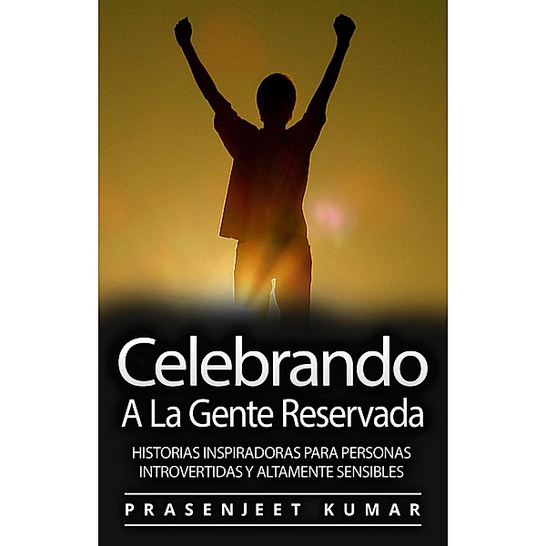 Celebrando A La Gente Reservada: Historias Inspiradoras Para Personas Introvertidas Y Altamente Sensibles (Fénix Tranquilo, #1) / Fénix Tranquilo, Prasenjeet Kumar
