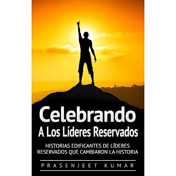 Celebrando a los líderes reservados: Historias edificantes de líderes reservados que cambiaron la historia (Fénix Tranquilo, #3) / Fénix Tranquilo, Prasenjeet Kumar