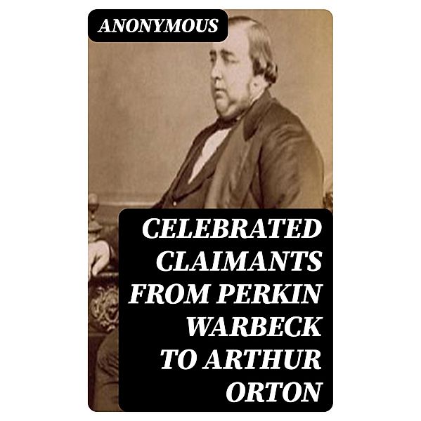 Celebrated Claimants from Perkin Warbeck to Arthur Orton, Anonymous