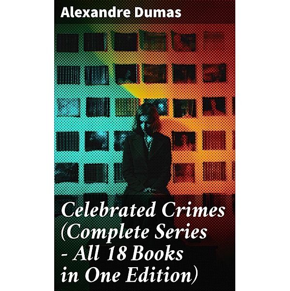 Celebrated Crimes (Complete Series - All 18 Books in One Edition), Alexandre Dumas