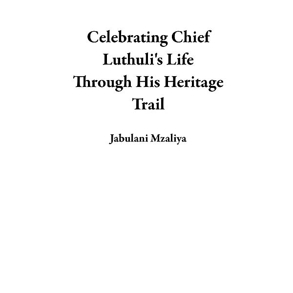 Celebrating Chief Luthuli's Life Through His Heritage Trail, Jabulani Mzaliya