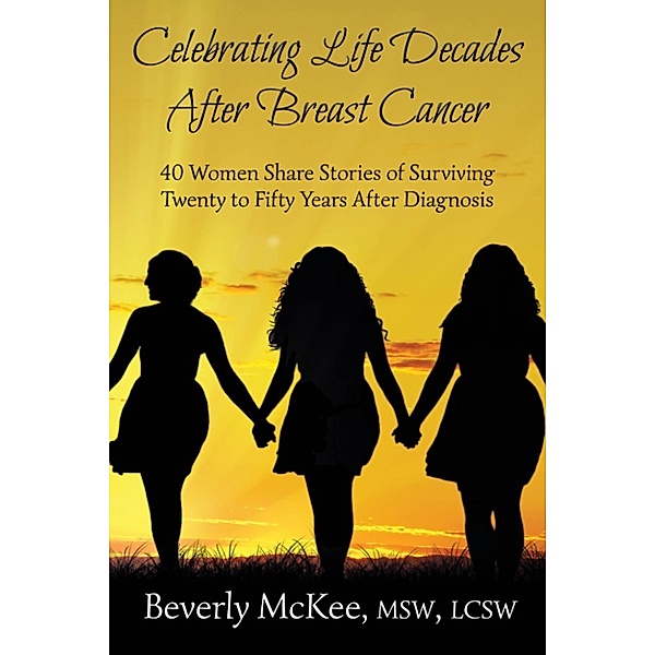 Celebrating Life Decades After Breast Cancer: 40 Women Share Stories of Surviving Twenty to Fifty Years After Diagnosis, Beverly McKee