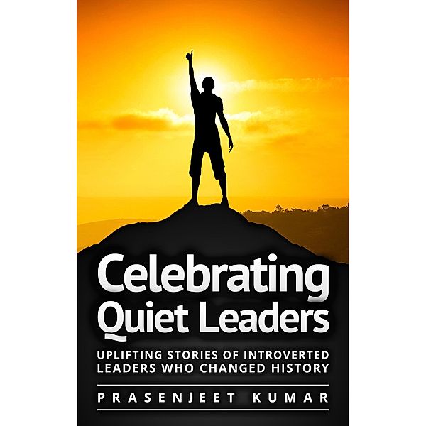 Celebrating Quiet Leaders: Uplifting Stories of Introverted Leaders Who Changed History (Quiet Phoenix, #4) / Quiet Phoenix, Prasenjeet Kumar