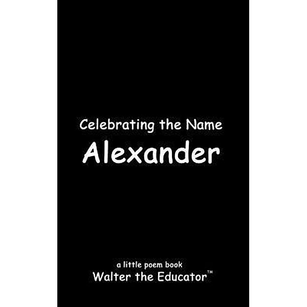 Celebrating the Name Alexander / The Poetry of First Names Book Series, Walter the Educator