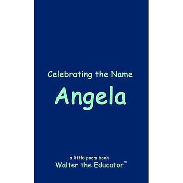 Celebrating the Name Angela / The Poetry of First Names Book Series, Walter the Educator