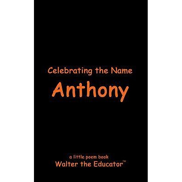 Celebrating the Name Anthony / The Poetry of First Names Book Series, Walter the Educator