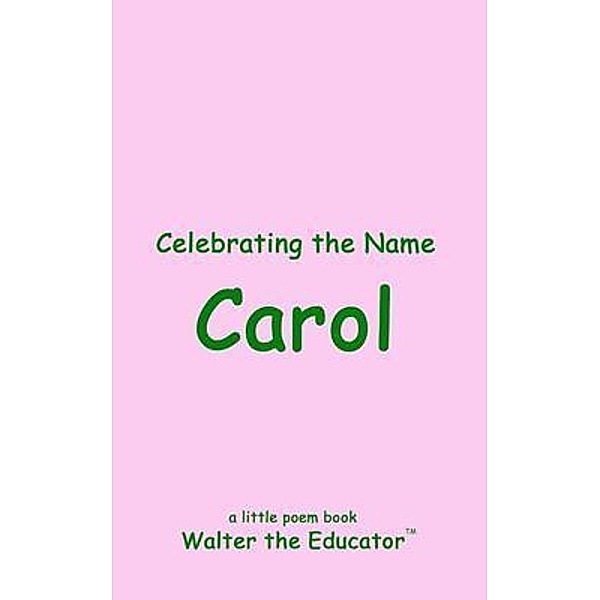Celebrating the Name Carol / The Poetry of First Names Book Series, Walter the Educator