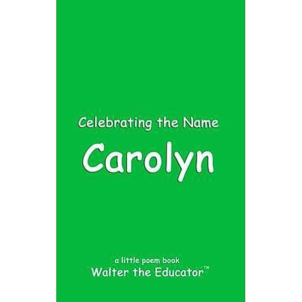 Celebrating the Name Carolyn / The Poetry of First Names Book Series, Walter the Educator