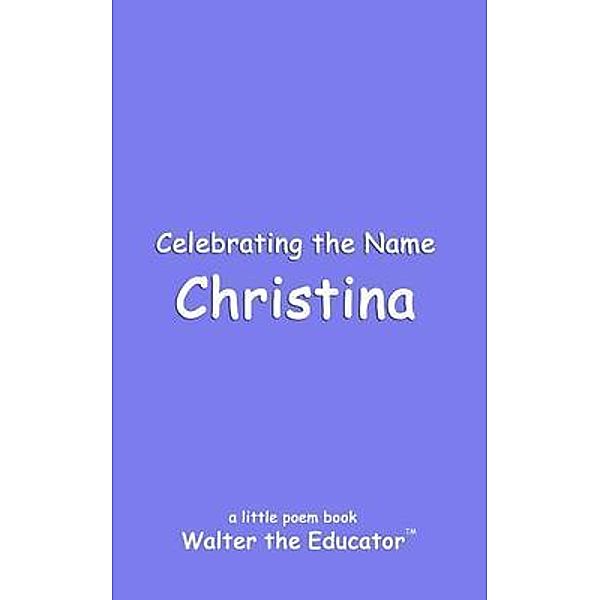 Celebrating the Name Christina / The Poetry of First Names Book Series, Walter the Educator