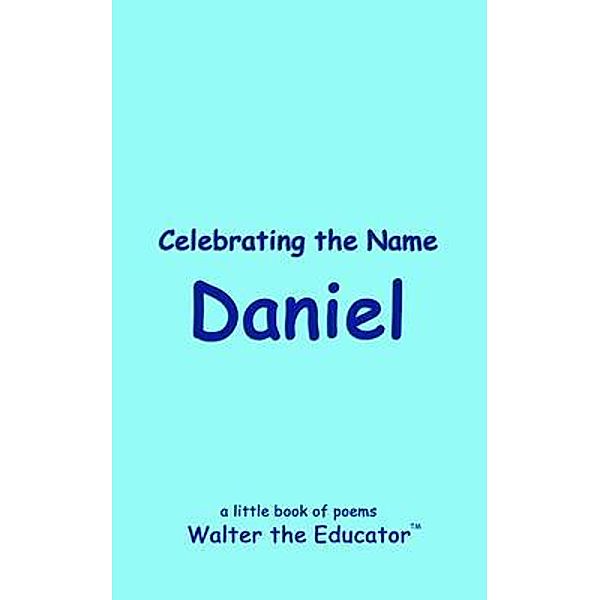 Celebrating the Name Daniel / The Poetry of First Names Book Series, Walter the Educator