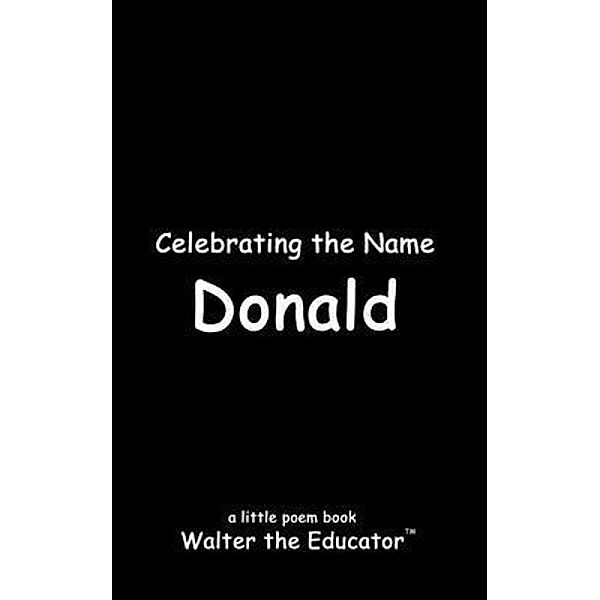 Celebrating the Name Donald / The Poetry of First Names Book Series, Walter the Educator