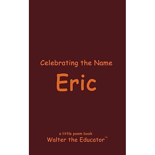 Celebrating the Name Eric / The Poetry of First Names Book Series, Walter the Educator