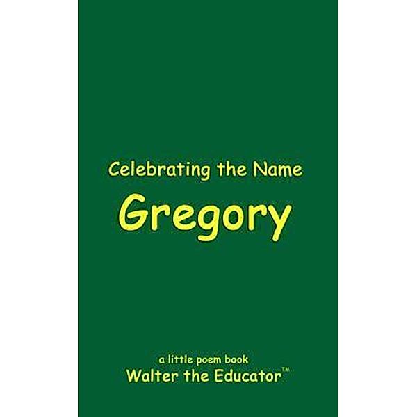 Celebrating the Name Gregory / The Poetry of First Names Book Series, Walter the Educator