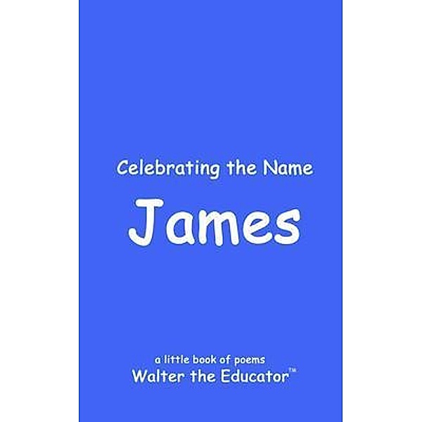 Celebrating the Name James / The Poetry of First Names Book Series, Walter the Educator