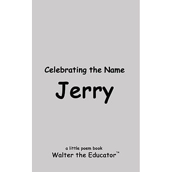 Celebrating the Name Jerry / The Poetry of First Names Book Series, Walter the Educator