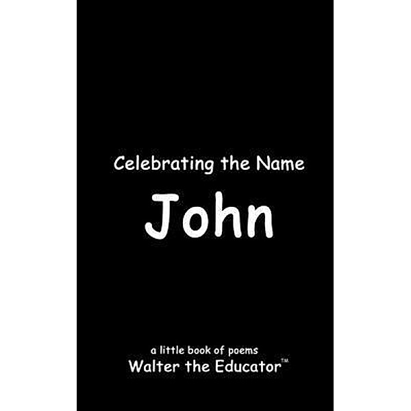 Celebrating the Name John / The Poetry of First Names Book Series, Walter the Educator