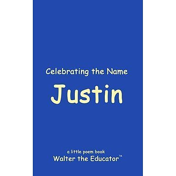 Celebrating the Name Justin / The Poetry of First Names Book Series, Walter the Educator