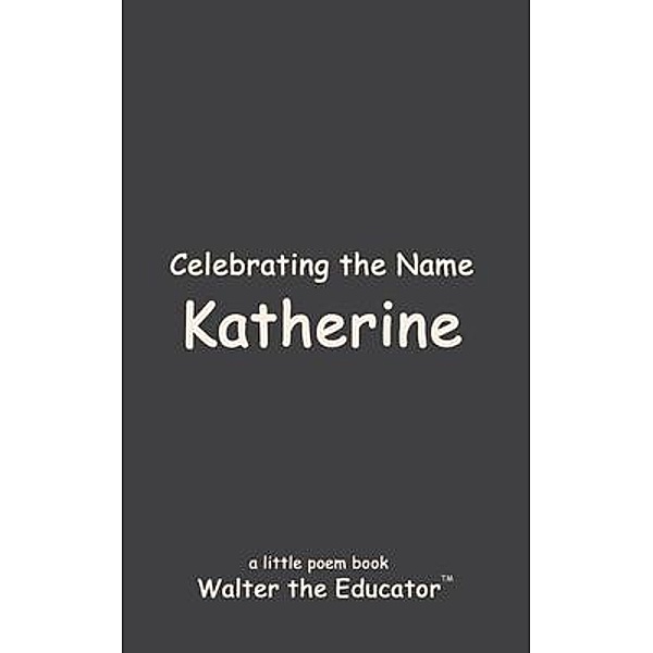 Celebrating the Name Katherine / The Poetry of First Names Book Series, Walter the Educator