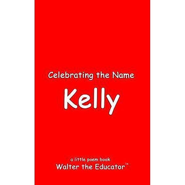 Celebrating the Name Kelly / The Poetry of First Names Book Series, Walter the Educator