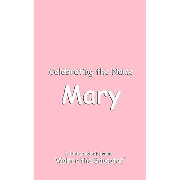 Celebrating the Name Mary / The Poetry of First Names Book Series, Walter the Educator