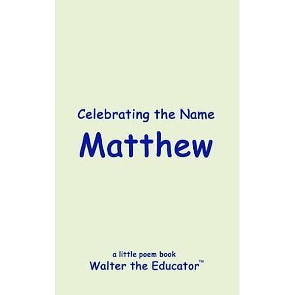 Celebrating the Name Matthew / The Poetry of First Names Book Series, Walter the Educator