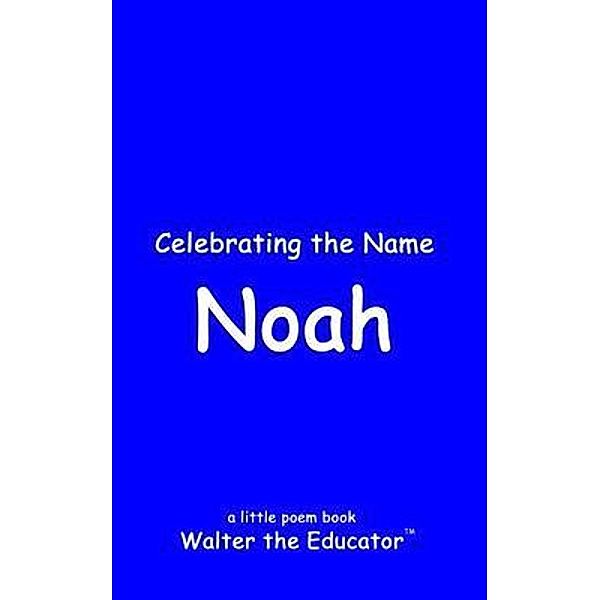 Celebrating the Name Noah / The Poetry of First Names Book Series, Walter the Educator