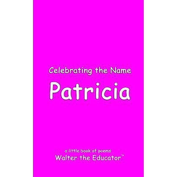 Celebrating the Name Patricia / The Poetry of First Names Book Series, Walter the Educator