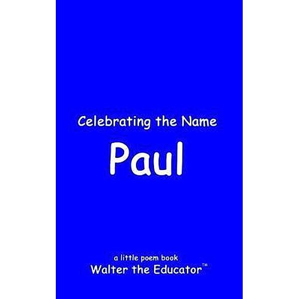 Celebrating the Name Paul / The Poetry of First Names Book Series, Walter the Educator