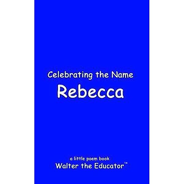 Celebrating the Name Rebecca / The Poetry of First Names Book Series, Walter the Educator