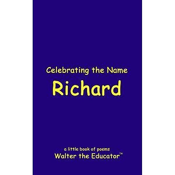 Celebrating the Name Richard / The Poetry of First Names Book Series, Walter the Educator