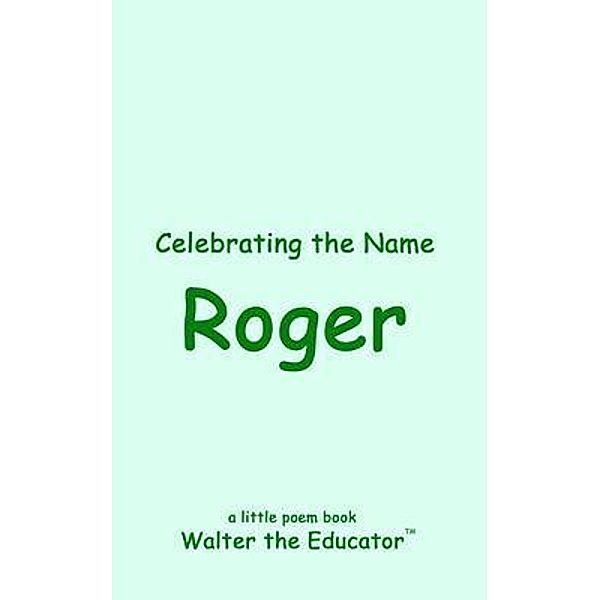 Celebrating the Name Roger / The Poetry of First Names Book Series, Walter the Educator