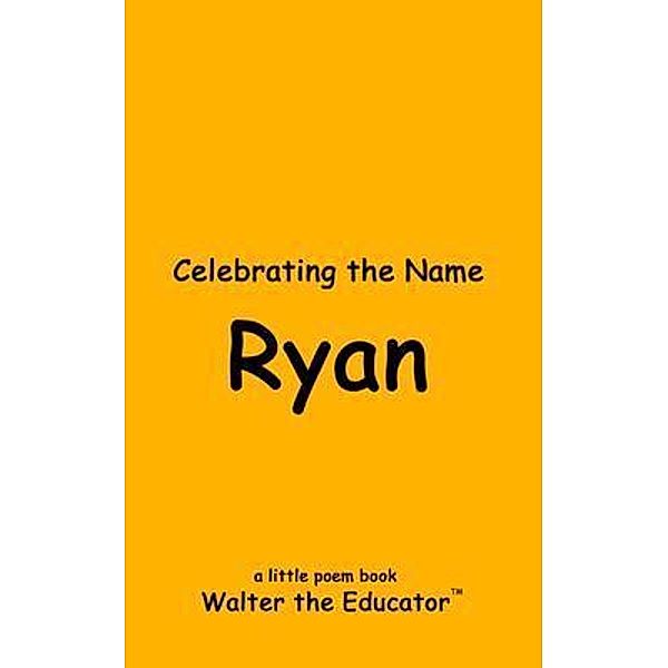Celebrating the Name Ryan / The Poetry of First Names Book Series, Walter the Educator