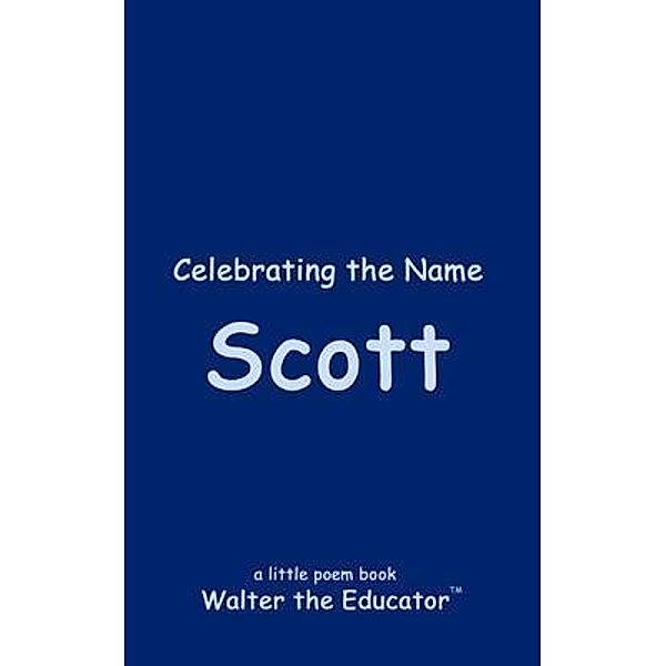 Celebrating the Name Scott / The Poetry of First Names Book Series, Walter the Educator