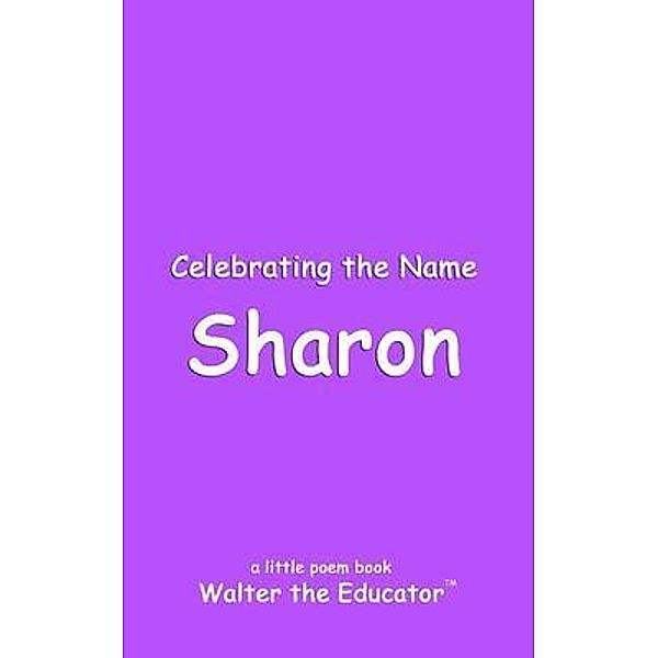 Celebrating the Name Sharon / The Poetry of First Names Book Series, Walter the Educator