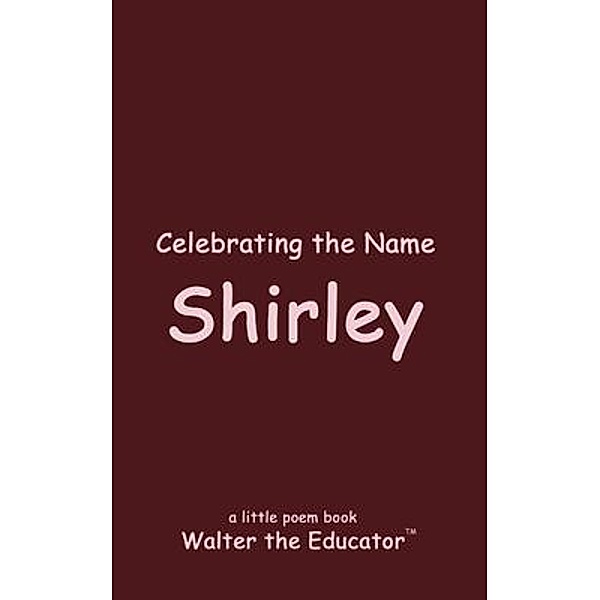 Celebrating the Name Shirley / The Poetry of First Names Book Series, Walter the Educator