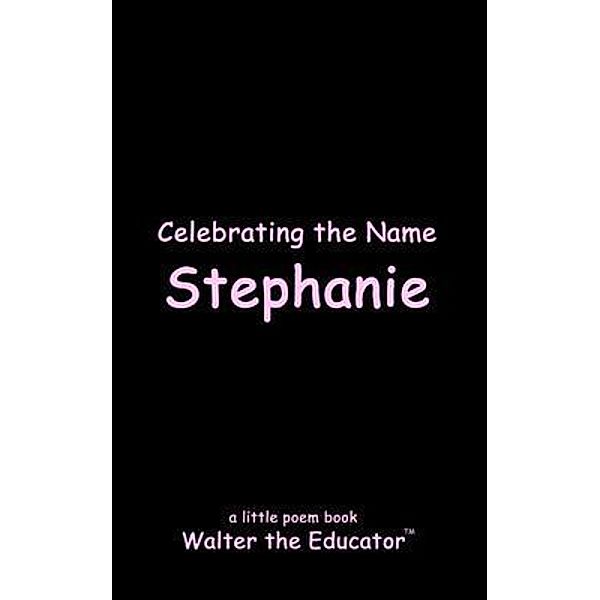 Celebrating the Name Stephanie / The Poetry of First Names Book Series, Walter the Educator