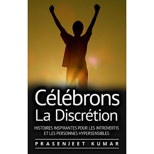 Celebrons La Discretion: Histoires Inspirantes Pour Les Introvertis Et Les Personnes Hypersensibles, Prasenjeet Kumar