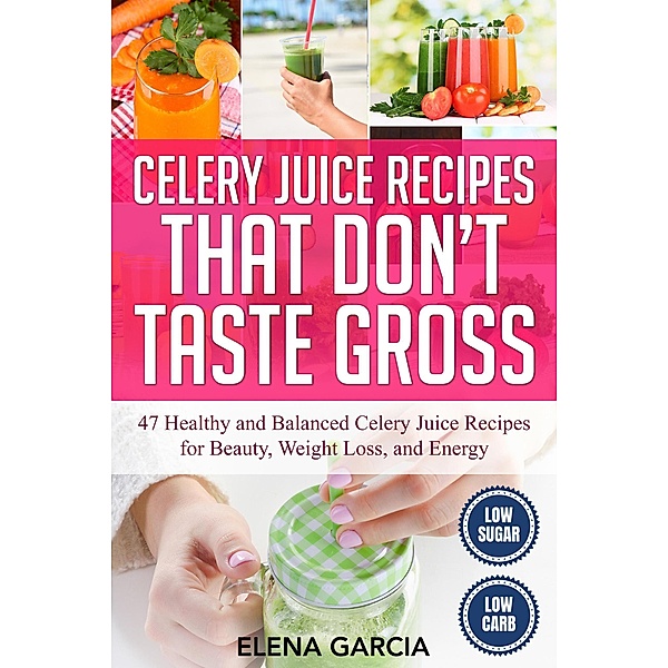 Celery Juice Recipes That Don't Taste Gross : 47 Healthy and Balanced Celery Juice Recipes for Beauty, Weight Loss and Energy (Celery, Juicing, Juicing for Weight Loss, #1) / Celery, Juicing, Juicing for Weight Loss, Elena Garcia