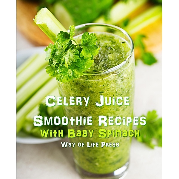 Celery Juice Smoothie Recipes with Baby Spinach, Way Of Life Press