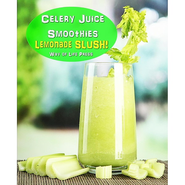 Celery Juice Smoothies - Lemonade Slush (Smoothie Recipes, #10), Way Of Life Press