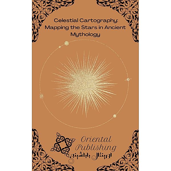 Celestial Cartography: Mapping the Stars in Ancient Mythology, Oriental Publishing