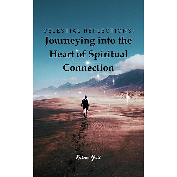 Celestial Reflections: Journeying into the Heart of Spiritual Connection, Karam Yasi