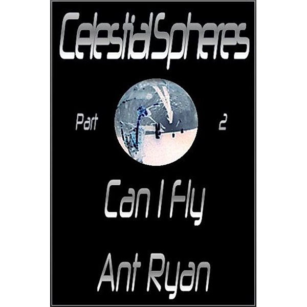 Celestial Spheres: Part Two: Can I Fly, Ant Ryan